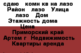 сдаю 2-комн кв на лазо › Район ­ лазо › Улица ­ лазо › Дом ­ 17 › Этажность дома ­ 5 › Цена ­ 15 000 - Приморский край, Артем г. Недвижимость » Квартиры аренда   